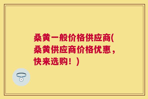 桑黄一般价格供应商(桑黄供应商价格优惠,快来选购!) 桑黄一般价格供应商(桑黄供应商价格优惠,快来选购!)