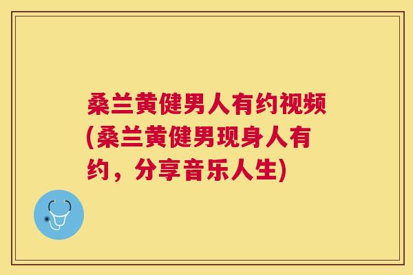 桑兰黄健男人有约视频(桑兰黄健男现身人有约,分享音乐人生) 桑兰黄健男人有约视频(桑兰黄健男现身人有约,分享音乐人生)
