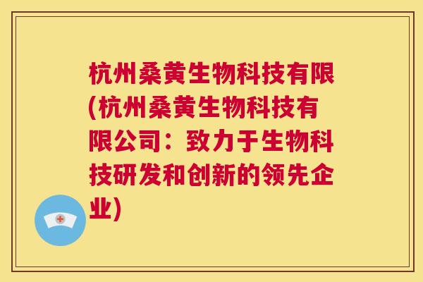 杭州桑黄生物科技有限(杭州桑黄生物科技有限公司:致力于生物科技研发和创新的领先企业) 杭州桑黄生物科技有限(杭州桑黄生物科技有限公司:致力于生物科技研发和创新的领先企业)