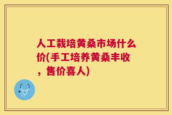人工栽培黄桑市场什么价(手工培养黄桑丰收,售价喜人) 人工栽培黄桑市场什么价(手工培养黄桑丰收,售价喜人)