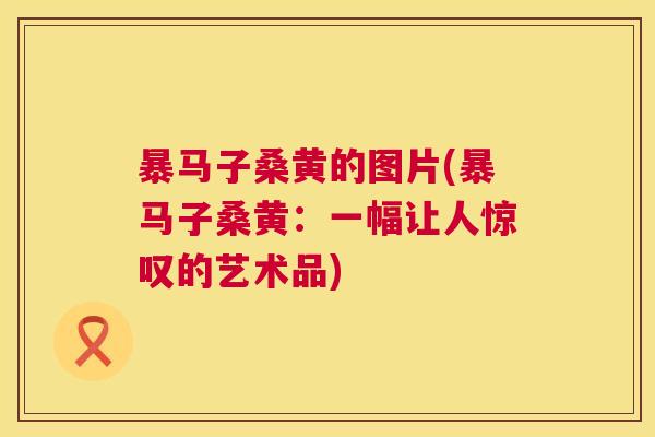 暴马子桑黄的图片(暴马子桑黄:一幅让人惊叹的艺术品) 暴马子桑黄的图片(暴马子桑黄:一幅让人惊叹的艺术品)