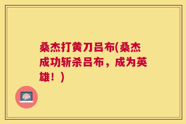 桑杰打黄刀吕布(桑杰成功斩杀吕布,成为英雄!) 桑杰打黄刀吕布(桑杰成功斩杀吕布,成为英雄!)