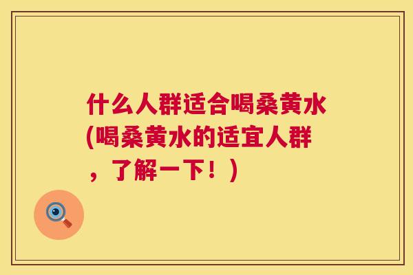 什么人群适合喝桑黄水(喝桑黄水的适宜人群,了解一下!) 什么人群适合喝桑黄水(喝桑黄水的适宜人群,了解一下!)