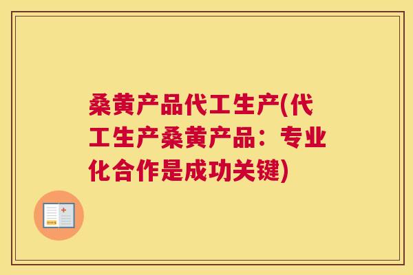 桑黄产品代工生产(代工生产桑黄产品:专业化合作是成功关键) 桑黄产品代工生产(代工生产桑黄产品:专业化合作是成功关键)