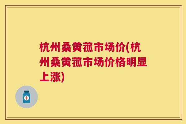 杭州桑黄菰市场价(杭州桑黄菰市场价格明显上涨) 杭州桑黄菰市场价(杭州桑黄菰市场价格明显上涨)