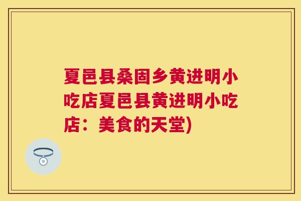 夏邑县桑固乡黄进明小吃店夏邑县黄进明小吃店：美食的天堂)