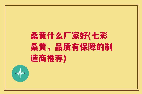 桑黄什么厂家好(七彩桑黄,品质有保障的制造商推荐) 桑黄什么厂家好(七彩桑黄,品质有保障的制造商推荐)