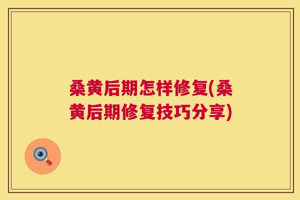 桑黄后期怎样修复(桑黄后期修复技巧分享) 桑黄后期怎样修复(桑黄后期修复技巧分享)
