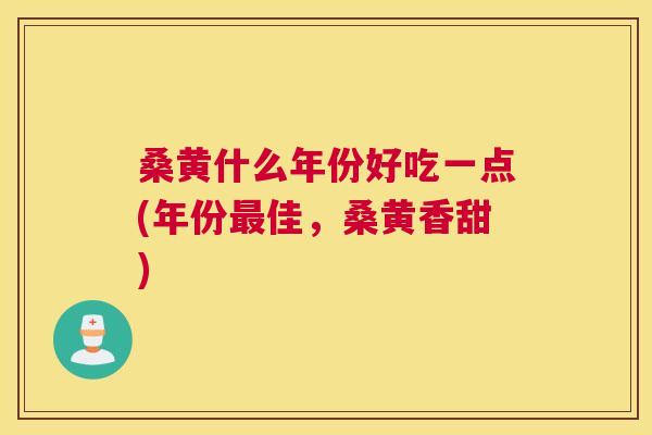 桑黄什么年份好吃一点(年份佳,桑黄香甜) 桑黄什么年份好吃一点(年份佳,桑黄香甜)