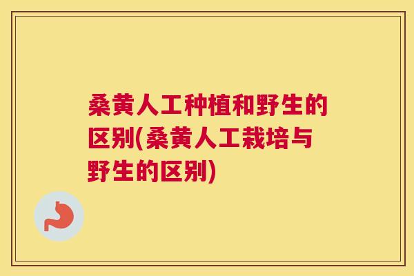 桑黄人工种植和野生的区别(桑黄人工栽培与野生的区别) 桑黄人工种植和野生的区别(桑黄人工栽培与野生的区别)