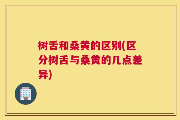 树舌和桑黄的区别(区分树舌与桑黄的几点差异) 树舌和桑黄的区别(区分树舌与桑黄的几点差异)