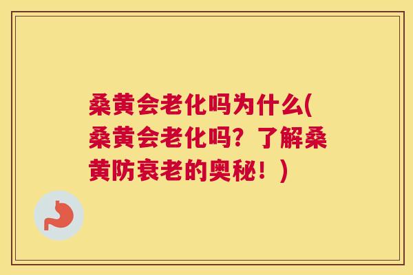 桑黄会老化吗为什么(桑黄会老化吗?了解桑黄防的奥秘!) 桑黄会老化吗为什么(桑黄会老化吗?了解桑黄防的奥秘!)