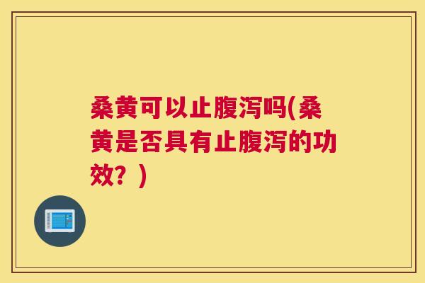 桑黄可以止吗(桑黄是否具有止的功效?) 桑黄可以止吗(桑黄是否具有止的功效?)