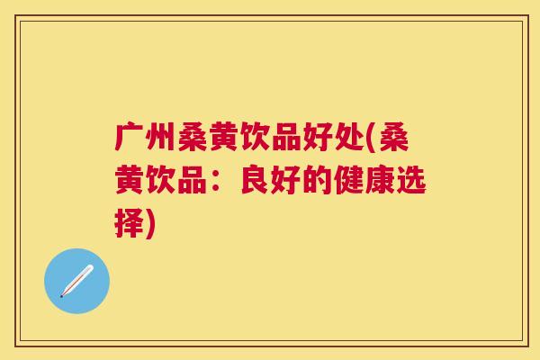 广州桑黄饮品好处(桑黄饮品:良好的健康选择) 广州桑黄饮品好处(桑黄饮品:良好的健康选择)