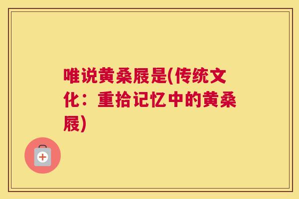 唯说黄桑屐是(传统文化:重拾记忆中的黄桑屐) 唯说黄桑屐是(传统文化:重拾记忆中的黄桑屐)