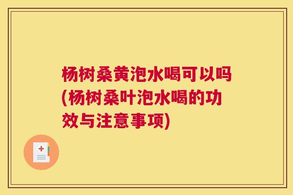 杨树桑黄泡水喝可以吗(杨树桑叶泡水喝的功效与注意事项) 杨树桑黄泡水喝可以吗(杨树桑叶泡水喝的功效与注意事项)