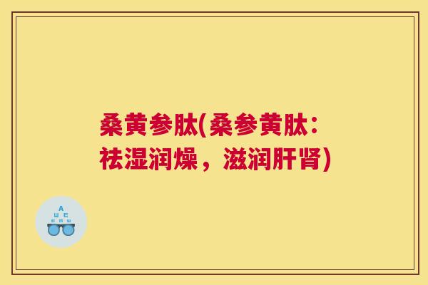 桑黄参肽(桑参黄肽:祛湿润燥,滋润) 桑黄参肽(桑参黄肽:祛湿润燥,滋润)