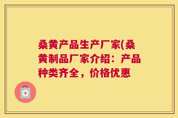 桑黄产品生产厂家(桑黄制品厂家介绍:产品种类齐全,价格优惠 桑黄产品生产厂家(桑黄制品厂家介绍:产品种类齐全,价格优惠