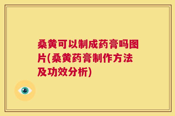 桑黄可以制成药膏吗图片(桑黄药膏制作方法及功效分析) 桑黄可以制成药膏吗图片(桑黄药膏制作方法及功效分析)