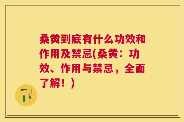 桑黄到底有什么功效和作用及禁忌(桑黄:功效、作用与禁忌,全面了解!) 桑黄到底有什么功效和作用及禁忌(桑黄:功效、作用与禁忌,全面了解!)