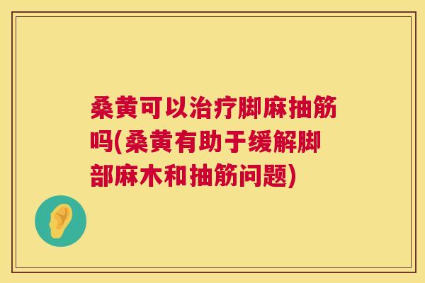 桑黄可以脚麻抽筋吗(桑黄有助于缓解脚部麻木和抽筋问题) 桑黄可以脚麻抽筋吗(桑黄有助于缓解脚部麻木和抽筋问题)