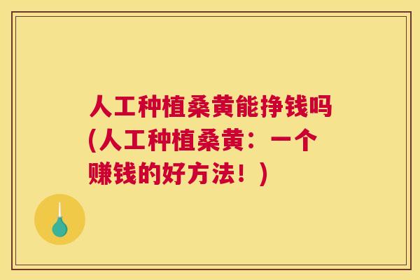 人工种植桑黄能挣钱吗(人工种植桑黄:一个赚钱的好方法!) 人工种植桑黄能挣钱吗(人工种植桑黄:一个赚钱的好方法!)