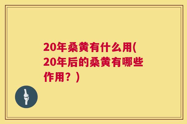 20年桑黄有什么用(20年后的桑黄有哪些作用?) 20年桑黄有什么用(20年后的桑黄有哪些作用?)