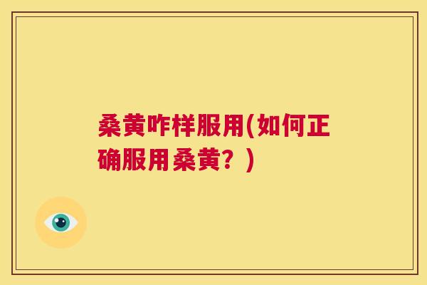 桑黄咋样服用(如何正确服用桑黄？)