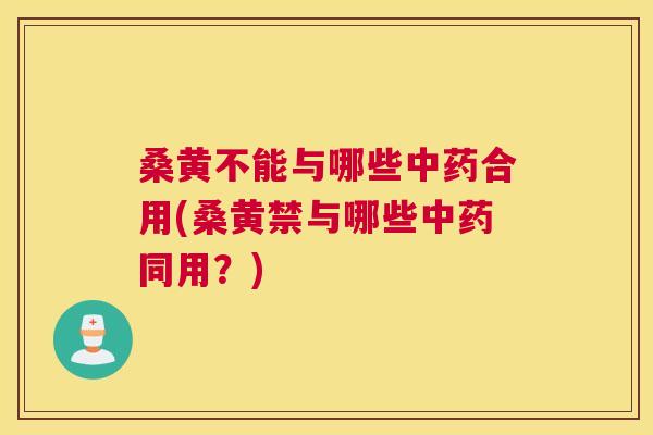 桑黄不能与哪些合用(桑黄禁与哪些同用?) 桑黄不能与哪些合用(桑黄禁与哪些同用?)