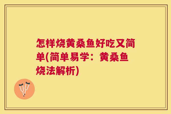 怎样烧黄桑鱼好吃又简单(简单易学:黄桑鱼烧法解析) 怎样烧黄桑鱼好吃又简单(简单易学:黄桑鱼烧法解析)