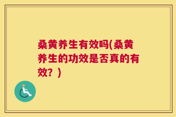 桑黄养生有效吗(桑黄养生的功效是否真的有效?) 桑黄养生有效吗(桑黄养生的功效是否真的有效?)