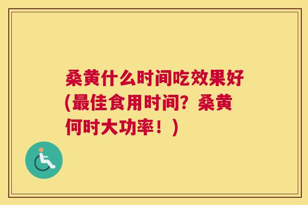 桑黄什么时间吃效果好(佳食用时间?桑黄何时大功率!) 桑黄什么时间吃效果好(佳食用时间?桑黄何时大功率!)