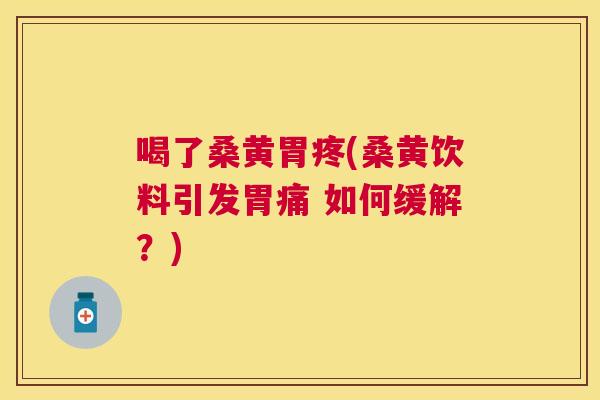 喝了桑黄胃疼(桑黄饮料引发胃痛 如何缓解?) 喝了桑黄胃疼(桑黄饮料引发胃痛 如何缓解?)