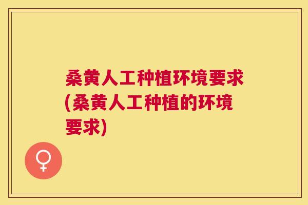 桑黄人工种植环境要求(桑黄人工种植的环境要求) 桑黄人工种植环境要求(桑黄人工种植的环境要求)