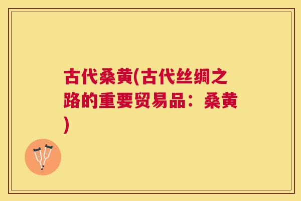 古代桑黄(古代丝绸之路的重要贸易品:桑黄) 古代桑黄(古代丝绸之路的重要贸易品:桑黄)