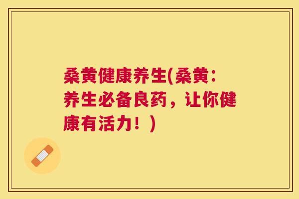 桑黄健康养生(桑黄:养生必备良药,让你健康有活力!) 桑黄健康养生(桑黄:养生必备良药,让你健康有活力!)