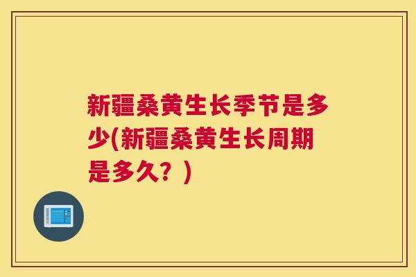 新疆桑黄生长季节是多少(新疆桑黄生长周期是多久?) 新疆桑黄生长季节是多少(新疆桑黄生长周期是多久?)