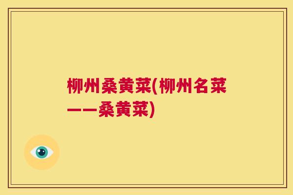柳州桑黄菜(柳州名菜——桑黄菜) 柳州桑黄菜(柳州名菜——桑黄菜)