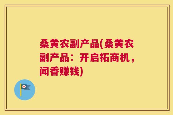 桑黄农副产品(桑黄农副产品:开启拓商机,闻香赚钱) 桑黄农副产品(桑黄农副产品:开启拓商机,闻香赚钱)