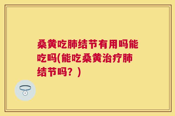 桑黄吃结节有用吗能吃吗(能吃桑黄结节吗?) 桑黄吃结节有用吗能吃吗(能吃桑黄结节吗?)