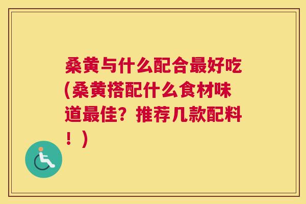 桑黄与什么配合好吃(桑黄搭配什么食材味道佳?推荐几款配料!) 桑黄与什么配合好吃(桑黄搭配什么食材味道佳?推荐几款配料!)