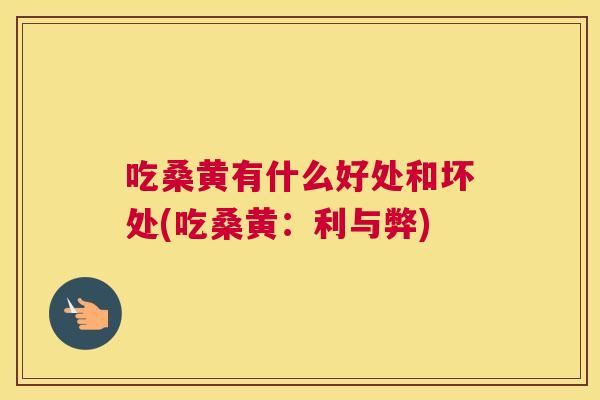 吃桑黄有什么好处和坏处(吃桑黄:利与弊) 吃桑黄有什么好处和坏处(吃桑黄:利与弊)