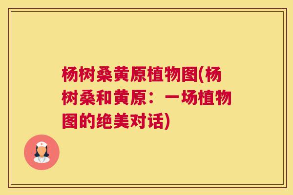 杨树桑黄原植物图(杨树桑和黄原:一场植物图的绝美对话) 杨树桑黄原植物图(杨树桑和黄原:一场植物图的绝美对话)