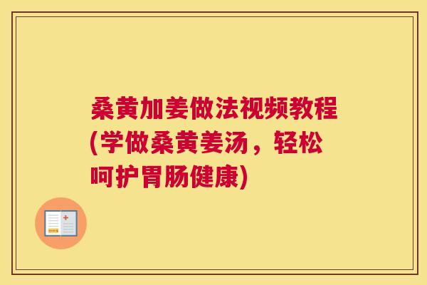 桑黄加姜做法视频教程(学做桑黄姜汤,轻松呵护健康) 桑黄加姜做法视频教程(学做桑黄姜汤,轻松呵护健康)
