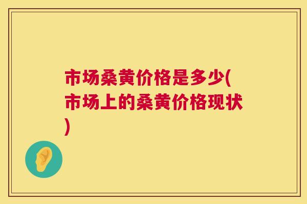 市场桑黄价格是多少(市场上的桑黄价格现状) 市场桑黄价格是多少(市场上的桑黄价格现状)