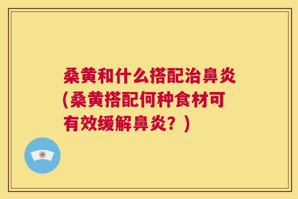 桑黄和什么搭配(桑黄搭配何种食材可有效缓解?) 桑黄和什么搭配(桑黄搭配何种食材可有效缓解?)