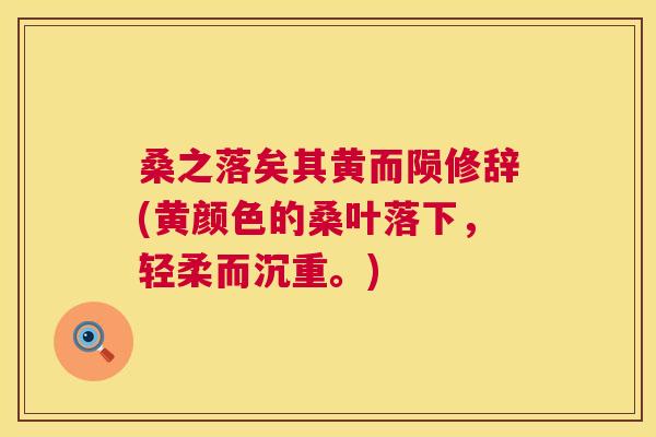 桑之落矣其黄而陨修辞(黄颜色的桑叶落下,轻柔而沉重。) 桑之落矣其黄而陨修辞(黄颜色的桑叶落下,轻柔而沉重。)