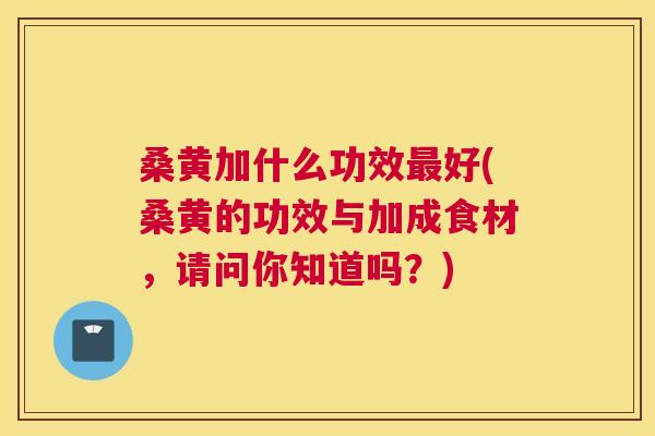桑黄加什么功效好(桑黄的功效与加成食材,请问你知道吗?) 桑黄加什么功效好(桑黄的功效与加成食材,请问你知道吗?)