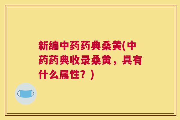 新编药典桑黄(药典收录桑黄,具有什么属性?) 新编药典桑黄(药典收录桑黄,具有什么属性?)