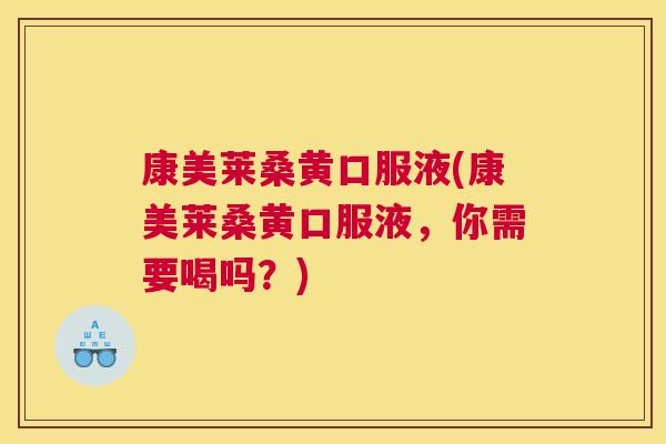 康美莱桑黄口服液(康美莱桑黄口服液,你需要喝吗?) 康美莱桑黄口服液(康美莱桑黄口服液,你需要喝吗?)
